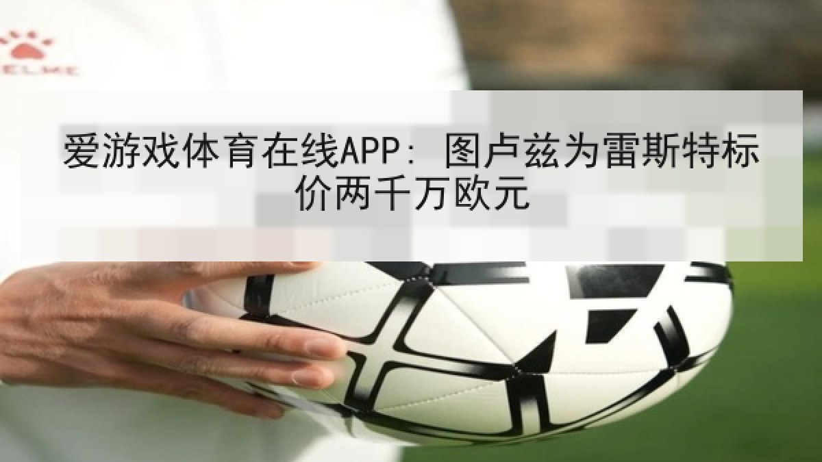 爱游戏体育在线APP: 图卢兹为雷斯特标价两千万欧元