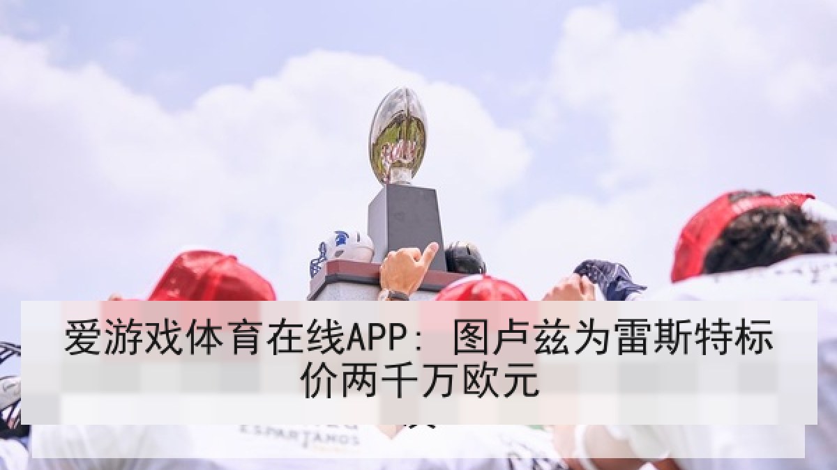 爱游戏体育在线APP: 图卢兹为雷斯特标价两千万欧元