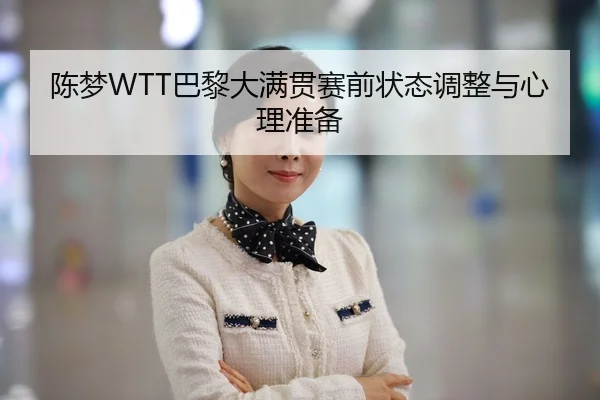 陈梦WTT巴黎大满贯赛前状态调整与心理准备