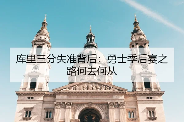 库里三分失准背后：勇士季后赛之路何去何从