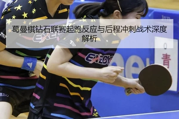 葛曼棋钻石联赛起跑反应与后程冲刺战术深度解析