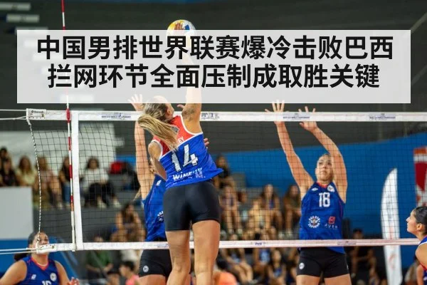 中国男排世界联赛爆冷击败巴西拦网环节全面压制成取胜关键