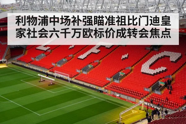 利物浦中场补强瞄准祖比门迪皇家社会六千万欧标价成转会焦点