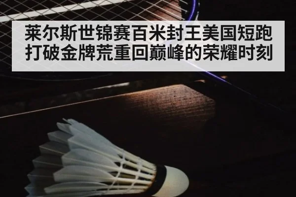 莱尔斯世锦赛百米封王美国短跑打破金牌荒重回巅峰的荣耀时刻