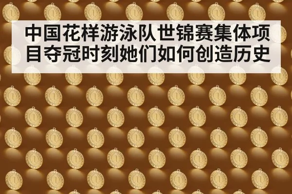 中国花样游泳队世锦赛集体项目夺冠时刻她们如何创造历史