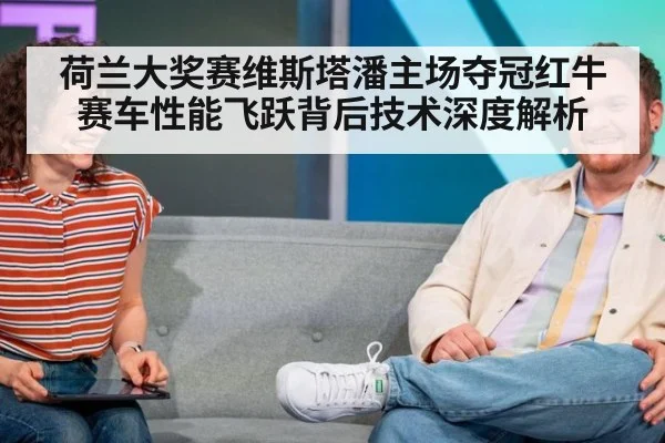 荷兰大奖赛维斯塔潘主场夺冠红牛赛车性能飞跃背后技术深度解析