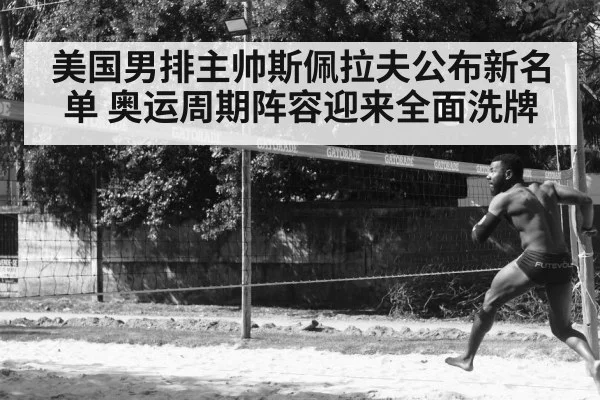 美国男排主帅斯佩拉夫公布新名单 奥运周期阵容迎来全面洗牌