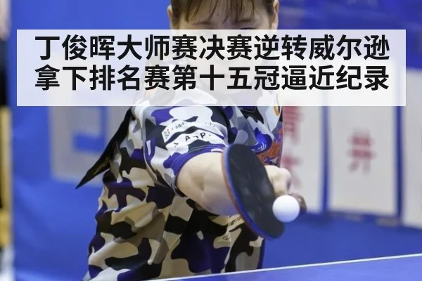 丁俊晖大师赛决赛逆转威尔逊拿下排名赛第十五冠逼近纪录