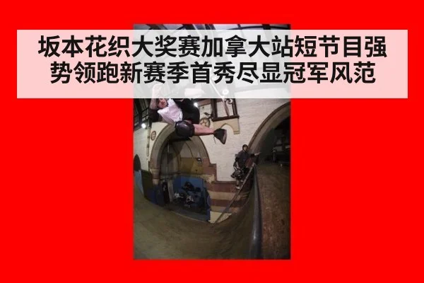 坂本花织大奖赛加拿大站短节目强势领跑新赛季首秀尽显冠军风范